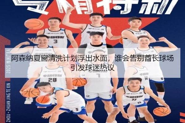 阿森纳夏窗清洗计划浮出水面，谁会告别酋长球场引发球迷热议